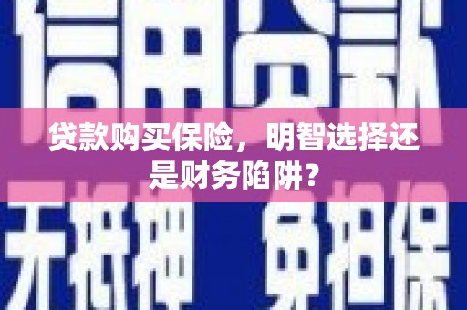 杭锦旗贷款购买保险，明智选择还是财务陷阱？