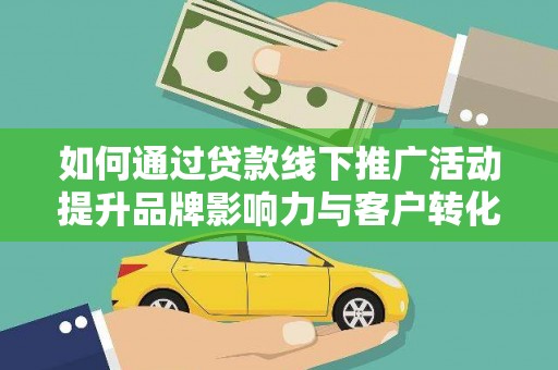 杭锦旗如何通过贷款线下推广活动提升品牌影响力与客户转化率