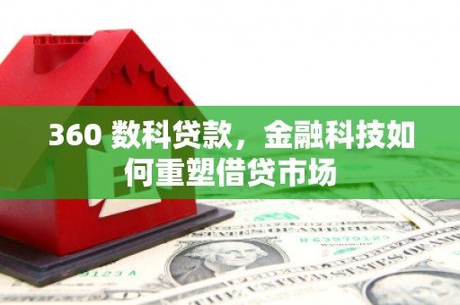 杭锦旗360 数科贷款，金融科技如何重塑借贷市场