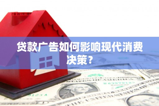 杭锦旗贷款广告如何影响现代消费决策？