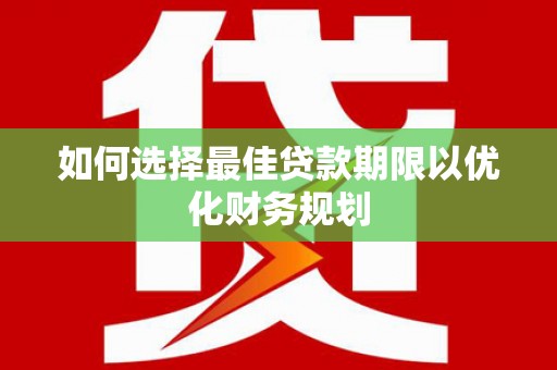 杭锦旗如何选择最佳贷款期限以优化财务规划
