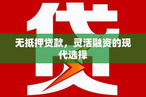 杭锦旗无抵押贷款，灵活融资的现代选择