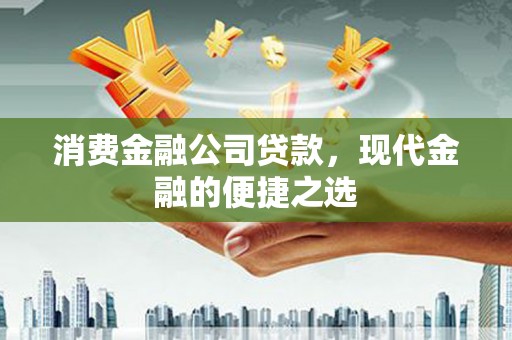 杭锦旗消费金融公司贷款，现代金融的便捷之选