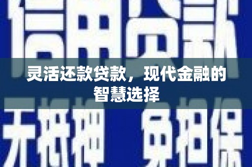 杭锦旗灵活还款贷款，现代金融的智慧选择