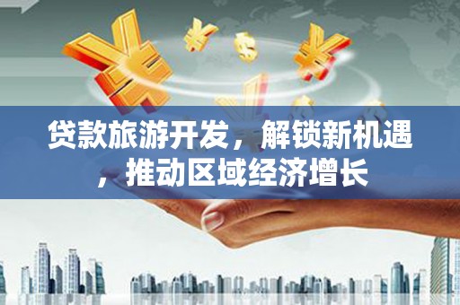 杭锦旗贷款旅游开发，解锁新机遇，推动区域经济增长