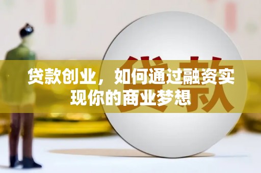 杭锦旗贷款创业，如何通过融资实现你的商业梦想