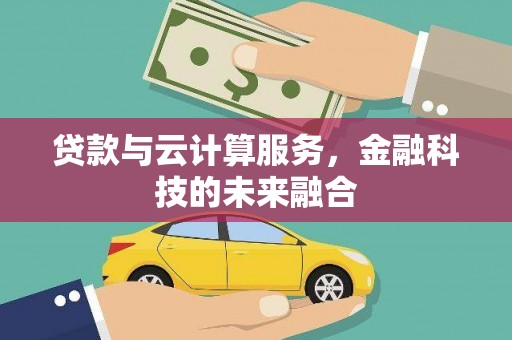 杭锦旗贷款与云计算服务，金融科技的未来融合