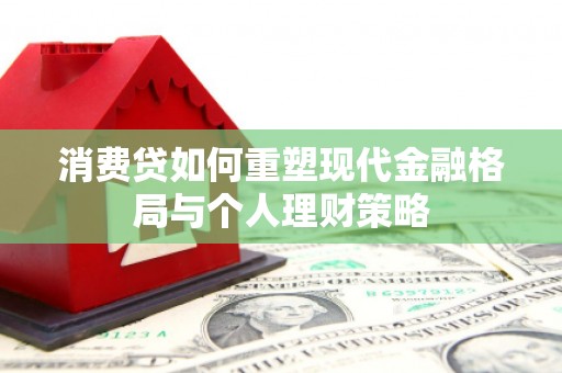 杭锦旗消费贷如何重塑现代金融格局与个人理财策略