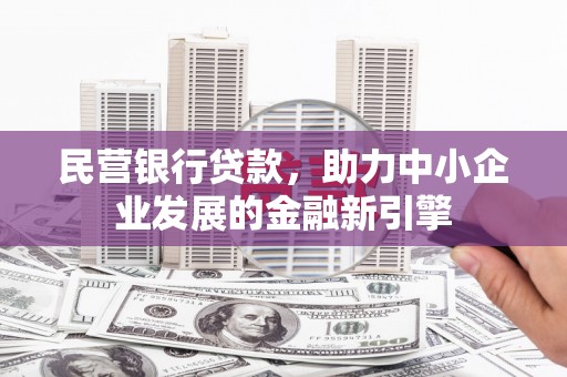 杭锦旗民营银行贷款，助力中小企业发展的金融新引擎