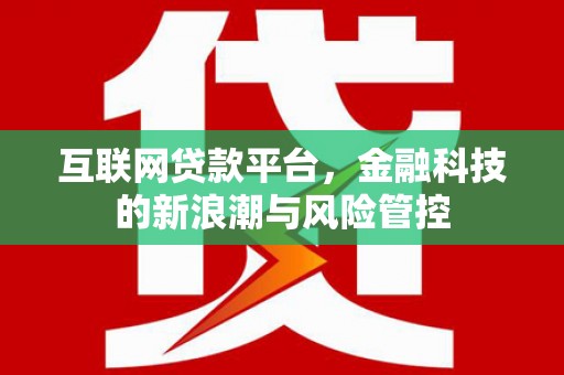 杭锦旗互联网贷款平台，金融科技的新浪潮与风险管控