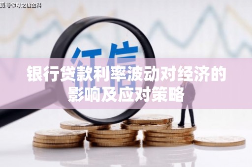 杭锦旗银行贷款利率波动对经济的影响及应对策略