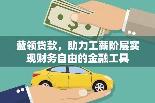 杭锦旗蓝领贷款，助力工薪阶层实现财务自由的金融工具
