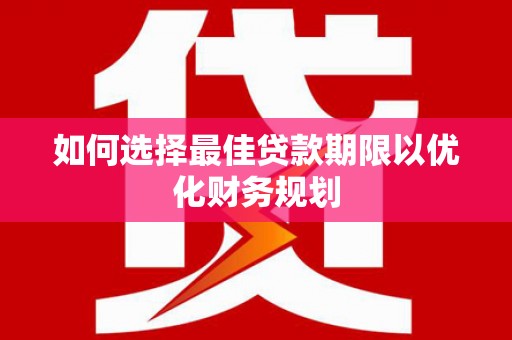 杭锦旗如何选择最佳贷款期限以优化财务规划