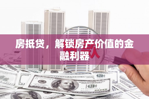 杭锦旗房抵贷，解锁房产价值的金融利器