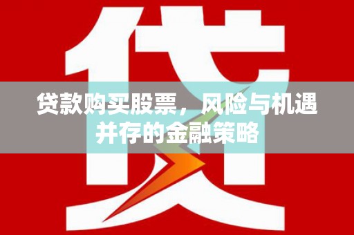 杭锦旗贷款购买股票，风险与机遇并存的金融策略