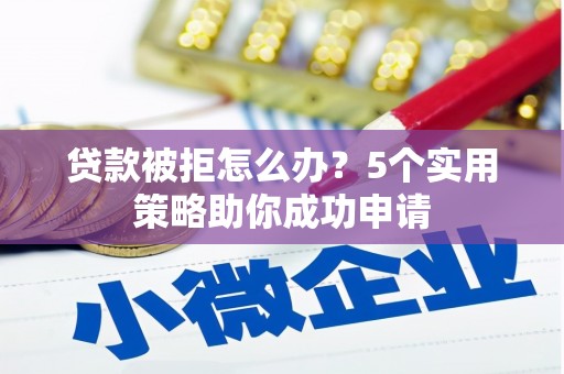 杭锦旗贷款被拒怎么办？5个实用策略助你成功申请