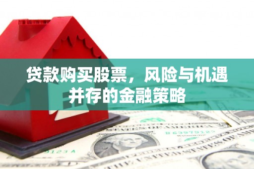 杭锦旗贷款购买股票，风险与机遇并存的金融策略