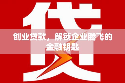 杭锦旗创业贷款，解锁企业腾飞的金融钥匙