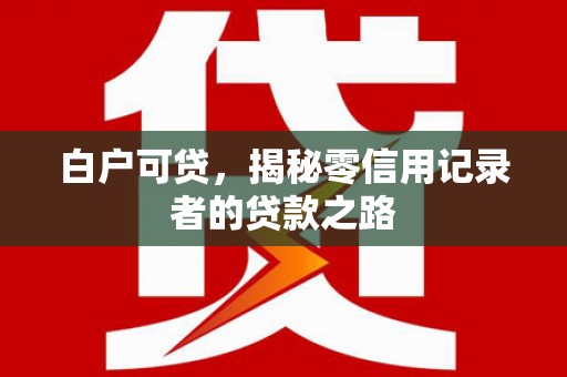 杭锦旗白户可贷，揭秘零信用记录者的贷款之路