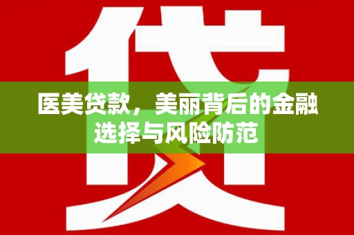 杭锦旗医美贷款，美丽背后的金融选择与风险防范
