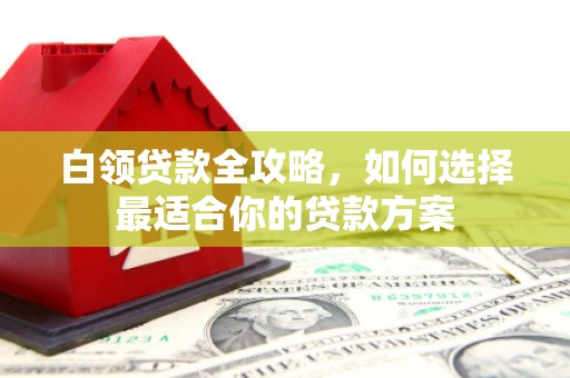 杭锦旗白领贷款全攻略，如何选择最适合你的贷款方案