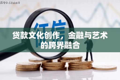 杭锦旗贷款文化创作，金融与艺术的跨界融合