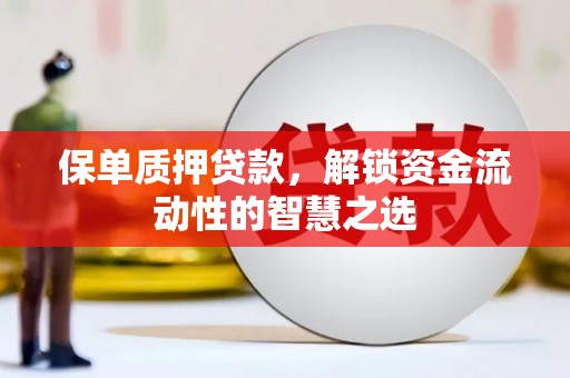 杭锦旗保单质押贷款，解锁资金流动性的智慧之选