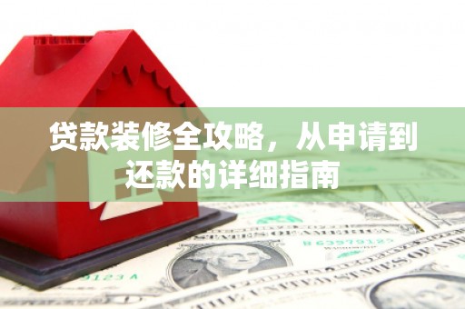 杭锦旗贷款装修全攻略，从申请到还款的详细指南