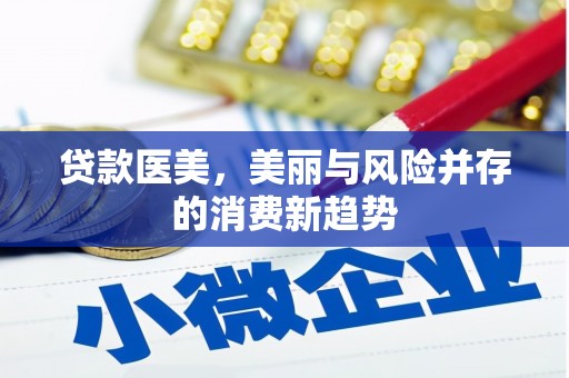 杭锦旗贷款医美，美丽与风险并存的消费新趋势