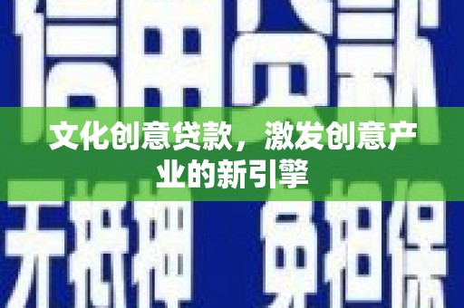 杭锦旗文化创意贷款，激发创意产业的新引擎