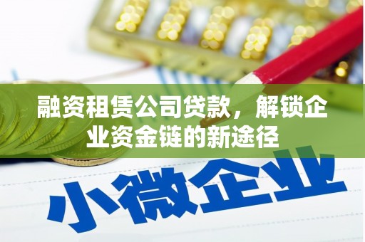 杭锦旗融资租赁公司贷款，解锁企业资金链的新途径